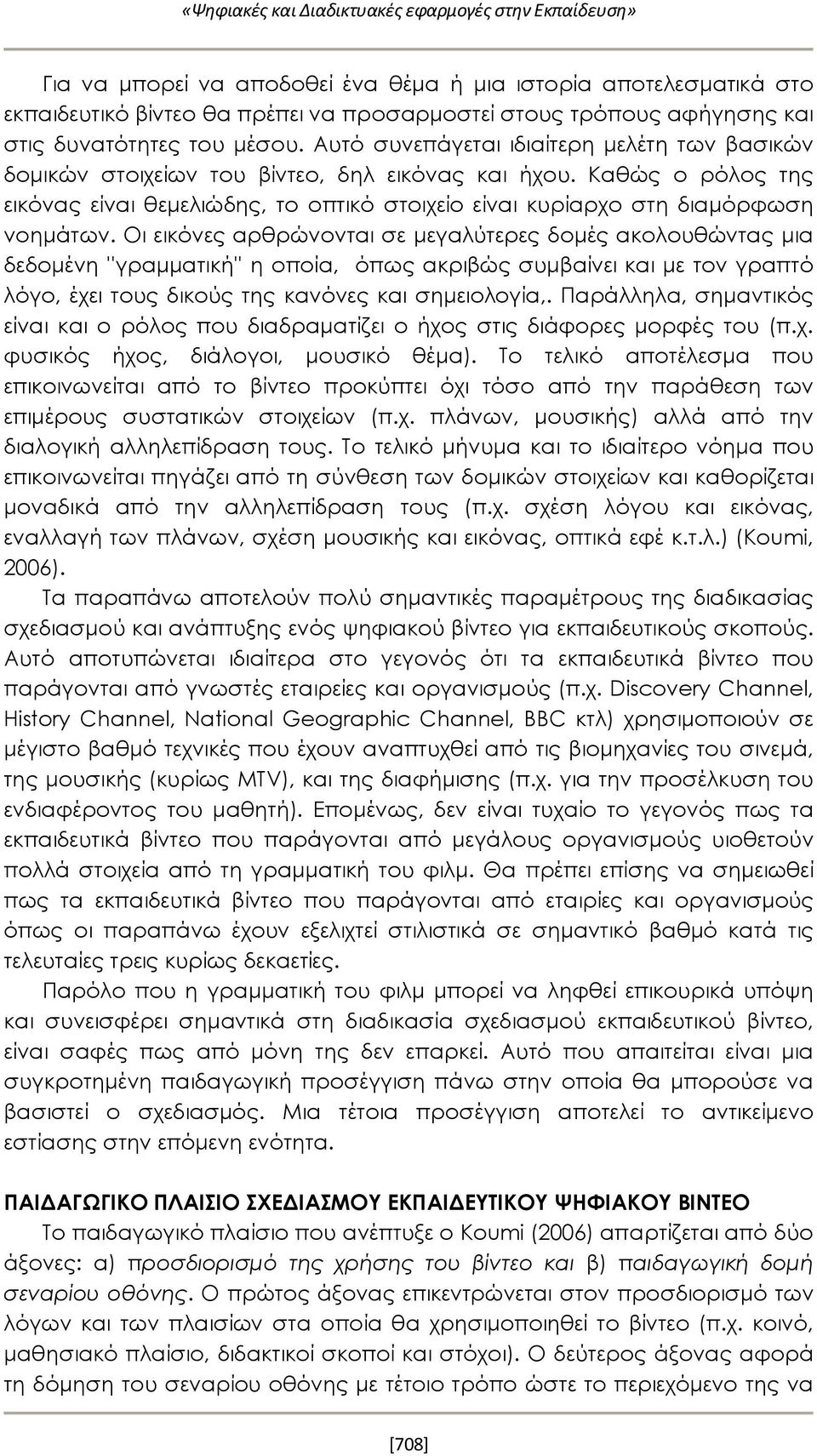 Καθώς ο ρόλος της εικόνας είναι θεμελιώδης, το οπτικό στοιχείο είναι κυρίαρχο στη διαμόρφωση νοημάτων.