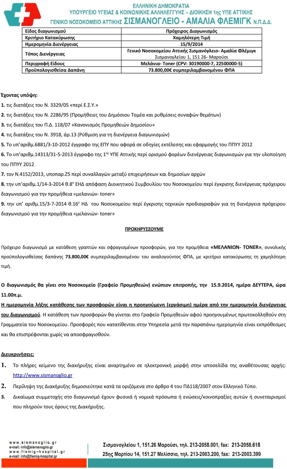 » 2. τις διατάξεις του Ν. 2286/95 (Προμήθειες του Δημόσιου Τομέα και ρυθμίσεις συναφών θεμάτων) 3. τις διατάξεις του Π.Δ. 118/07 «Κανονισμός Προμηθειών Δημοσίου» 4. τις διατάξεις του Ν. 3918, άρ.