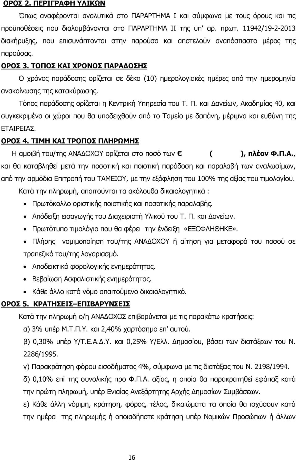 ΤΟΠΟΣ ΚΑΙ ΧΡΟΝΟΣ ΠΑΡΑ ΟΣΗΣ Ο χρόνος παράδοσης ορίζεται σε δέκα (10) ηµερολογιακές ηµέρες από την ηµεροµηνία ανακοίνωσης της κατακύρωσης. Τόπος παράδοσης ορίζεται η Κεντρική Υπηρεσία του Τ. Π. και ανείων, Ακαδηµίας 40, και συγκεκριµένα οι χώροι που θα υποδειχθούν από το Ταµείο µε δαπάνη, µέριµνα και ευθύνη της ΕΤΑΙΡΕΙΑΣ.