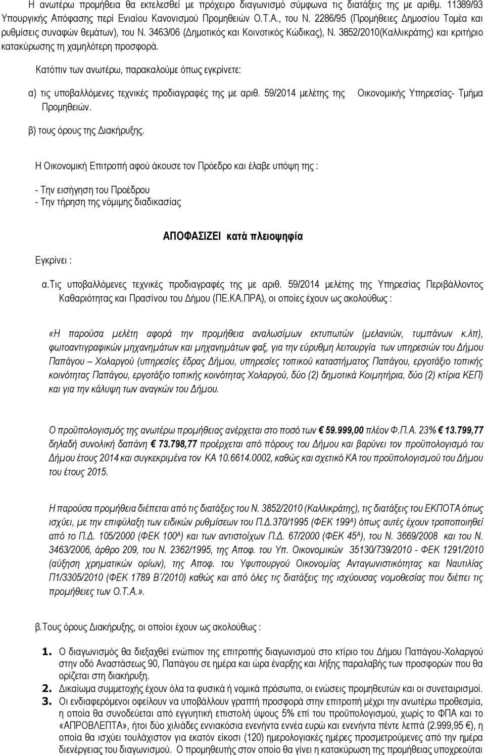 Κατόπιν των ανωτέρω, παρακαλούμε όπως εγκρίνετε: α) τις υποβαλλόμενες τεχνικές προδιαγραφές της με αριθ. 59/2014 μελέτης της Οικονομικής Υπηρεσίας- Τμήμα Προμηθειών. β) τους όρους της Διακήρυξης.