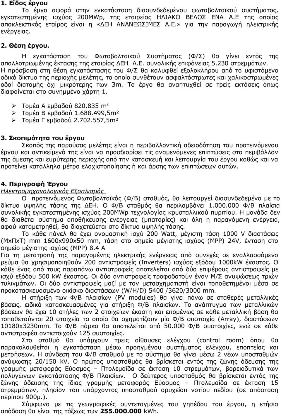 5230 στρεμμάτων Η πρόσβαση στη θέση εγκατάστασης του Φ/Σ θα καλυφθεί εξολοκλήρου από το υφιστάμενο οδικό δίκτυο της περιοχής μελέτης, το οποίο συνθέτουν ασφαλτόστρωτες και χαλικοστρωμένες οδοί