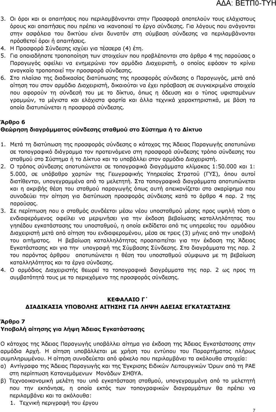 Για οποιαδήποτε τροποποίηση των στοιχείων που προβλέπονται στο άρθρο 4 της παρούσας ο Παραγωγός οφείλει να ενημερώνει τον αρμόδιο Διαχειριστή, ο οποίος εφόσον το κρίνει αναγκαίο τροποποιεί την