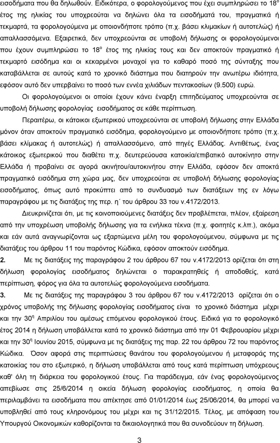 Δμαηξεηηθά, δελ ππνρξενύληαη ζε ππνβνιή δήισζεο νη θνξνινγνύκελνη πνπ έρνπλ ζπκπιεξώζεη ην 18 ν έηνο ηεο ειηθίαο ηνπο θαη δελ απνθηνύλ πξαγκαηηθό ή ηεθκαξηό εηζόδεκα θαη νη θεθαξκέλνη κνλαρνί γηα ην