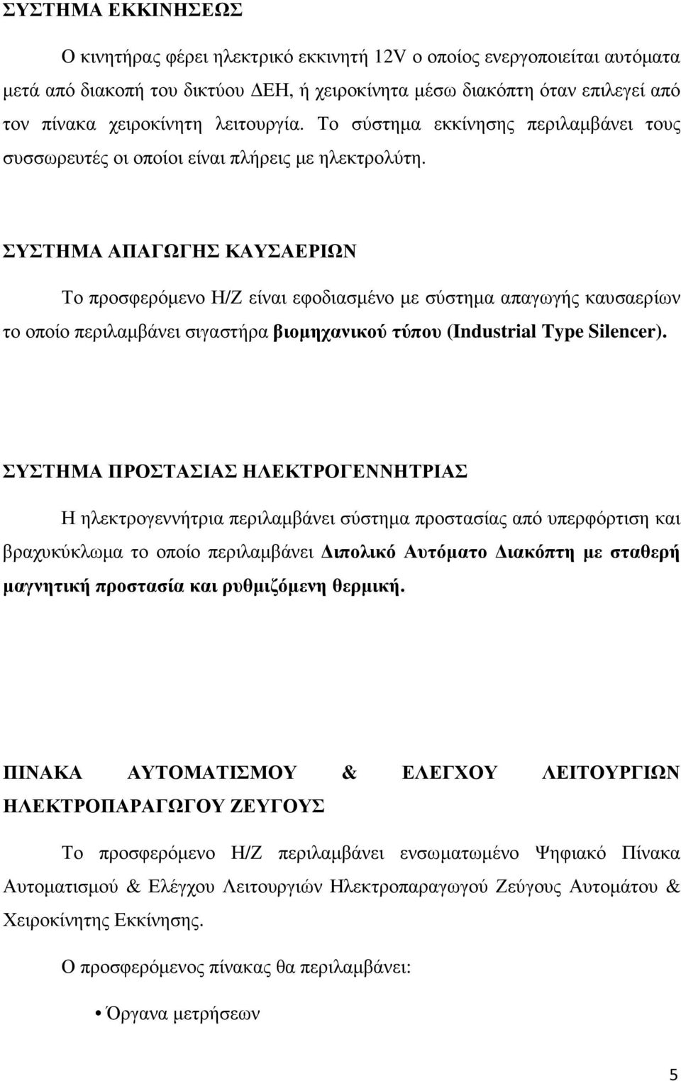 ΣΥΣΤΗΜΑ ΑΠΑΓΩΓΗΣ ΚΑΥΣΑΕΡΙΩΝ Το προσφερόµενο Η/Ζ είναι εφοδιασµένο µε σύστηµα απαγωγής καυσαερίων το οποίο περιλαµβάνει σιγαστήρα βιοµηχανικού τύπου (Industrial Type Silencer).