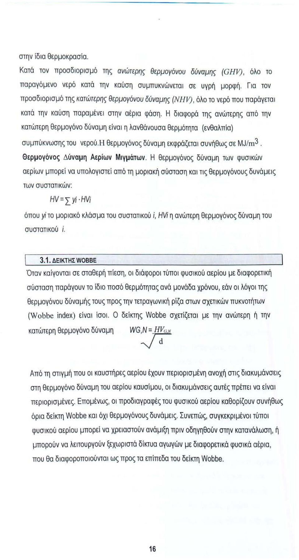 Η διαφορά της ανώτερης από την κατώτερη θερμογόνο δύναμη είναι η λανθάνουσα θερμότητα (ενθαλπία) συμπύκνωσης του νερού. Η θερμογόνος δύναμη εκφράζετα1 συνήθως σε MJ/m3.