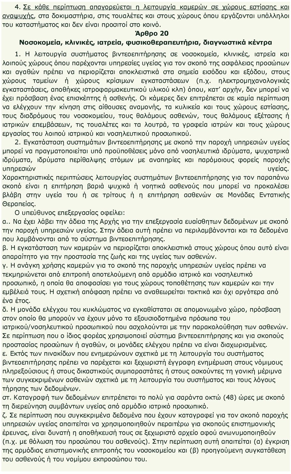 Η λειτουργία συστήµατος βιντεοεπιτήρησης σε νοσοκοµεία, κλινικές, ιατρεία και λοιπούς χώρους όπου παρέχονται υπηρεσίες υγείας για τον σκοπό της ασφάλειας προσώπων και αγαθών πρέπει να περιορίζεται