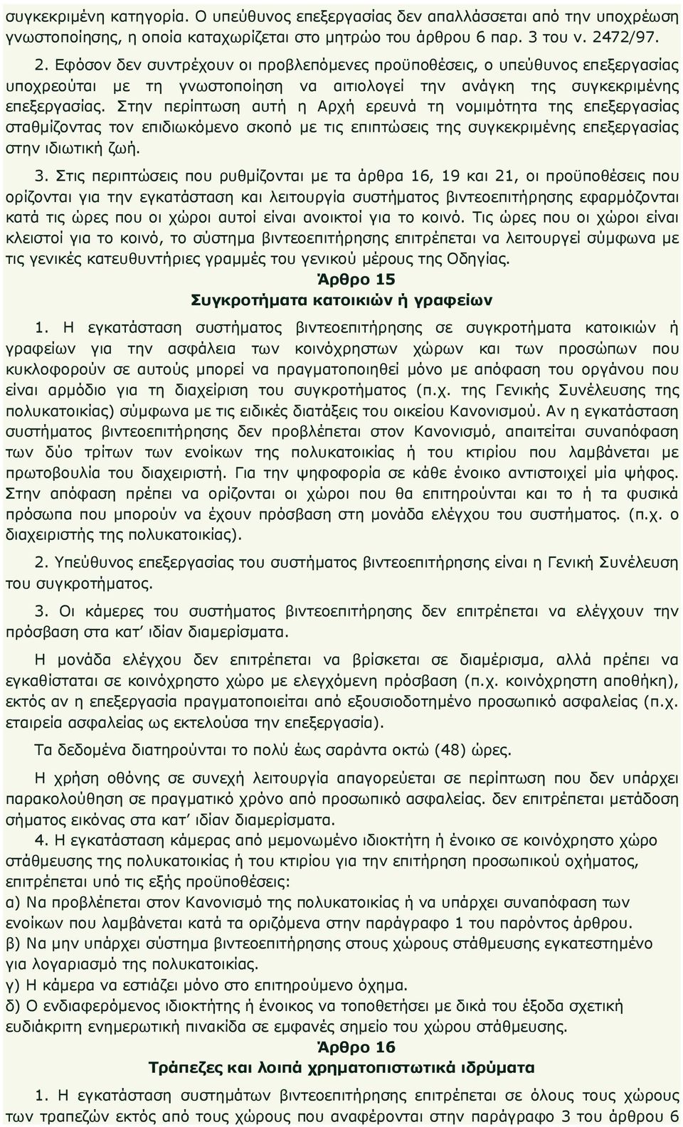 Στην περίπτωση αυτή η Αρχή ερευνά τη νοµιµότητα της επεξεργασίας σταθµίζοντας τον επιδιωκόµενο σκοπό µε τις επιπτώσεις της συγκεκριµένης επεξεργασίας στην ιδιωτική ζωή. 3.