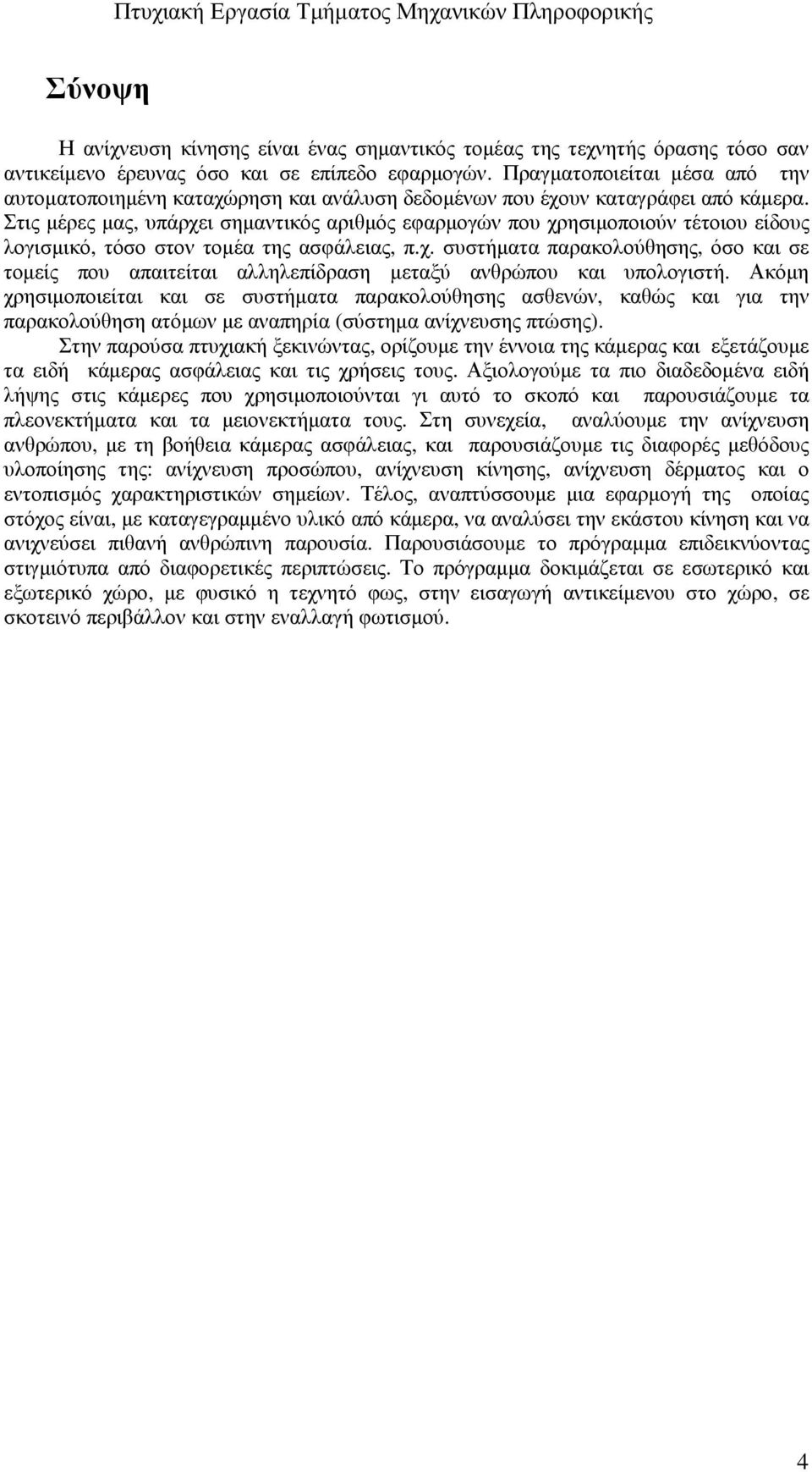 Στις µέρες µας, υπάρχει σηµαντικός αριθµός εφαρµογών που χρησιµοποιούν τέτοιου είδους λογισµικό, τόσο στον τοµέα της ασφάλειας, π.χ. συστήµατα παρακολούθησης, όσο και σε τοµείς που απαιτείται αλληλεπίδραση µεταξύ ανθρώπου και υπολογιστή.