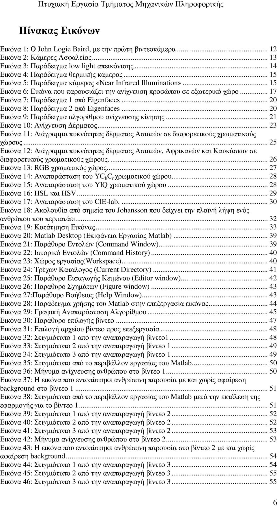 .. 20 Εικόνα 8: Παράδειγµα 2 από Eigenfaces... 20 Εικόνα 9: Παράδειγµα αλγορίθµου ανίχνευσης κίνησης... 21 Εικόνα 10: Ανίχνευση έρµατος.