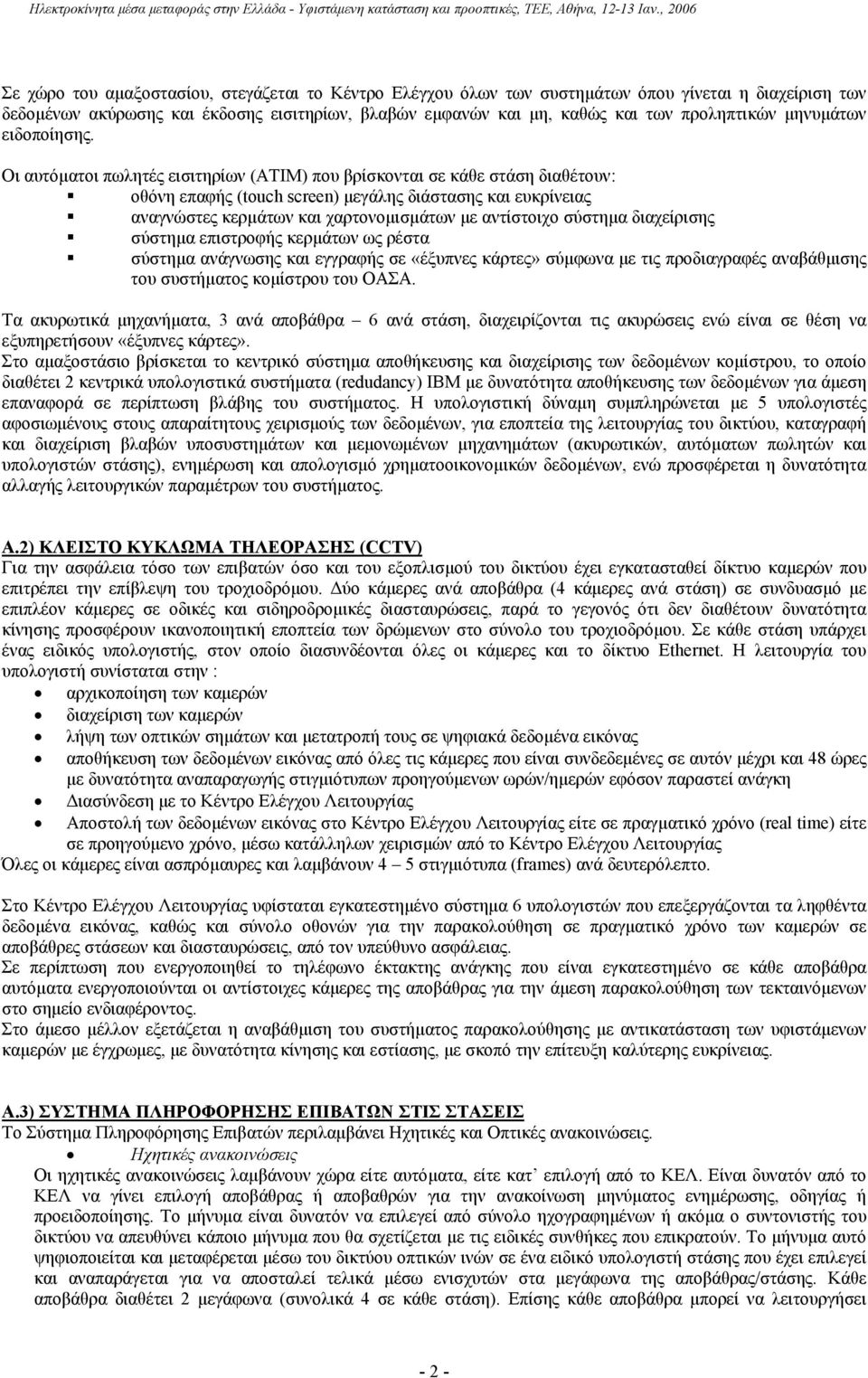 Οι αυτόµατοι πωλητές εισιτηρίων (ATIM) που βρίσκονται σε κάθε στάση διαθέτουν: οθόνη επαφής (touch screen) µεγάλης διάστασης και ευκρίνειας αναγνώστες κερµάτων και χαρτονοµισµάτων µε αντίστοιχο