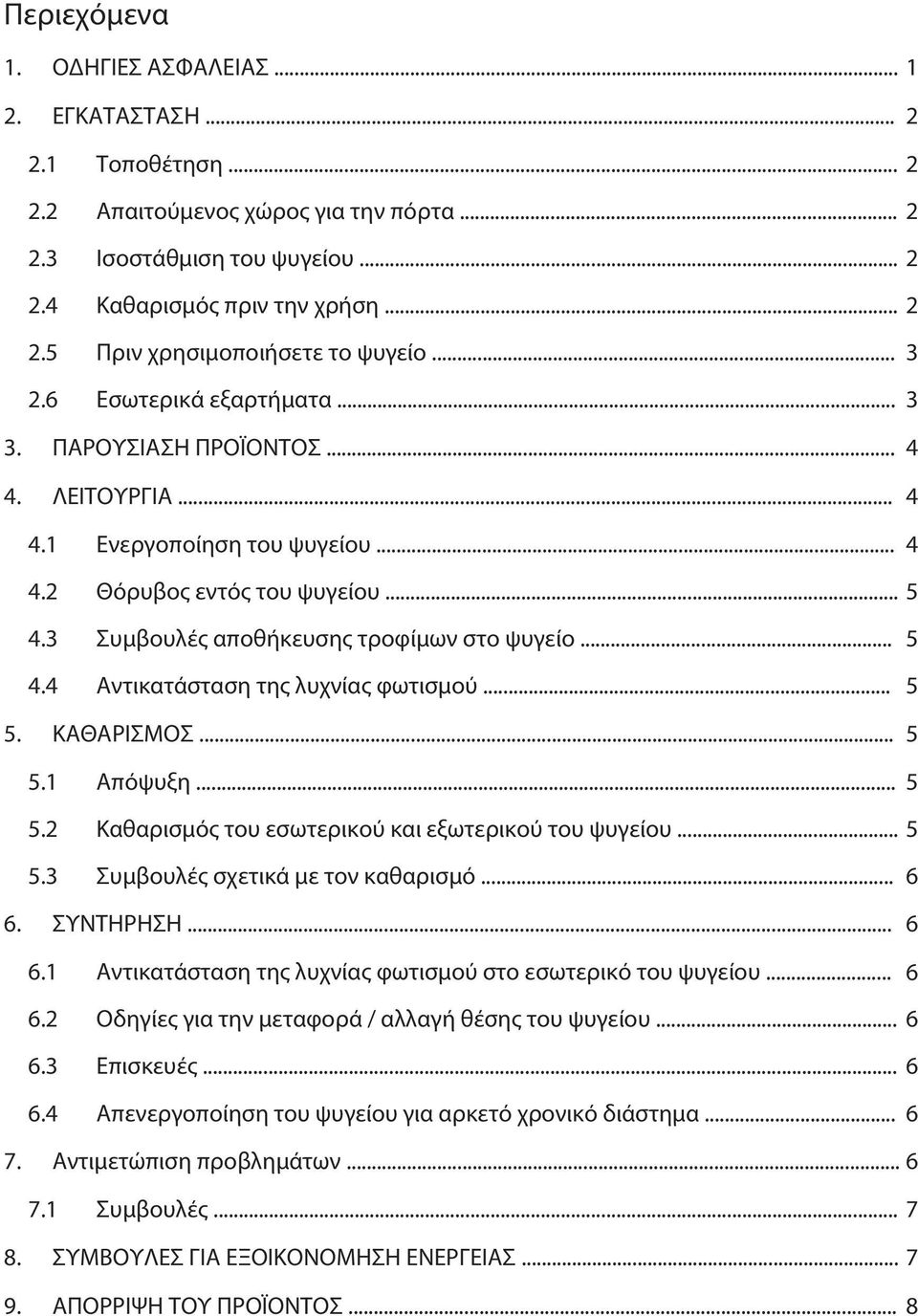 .. 5 4.4 Αντικατάσταση της λυχνίας φωτισμού... 5 5. ΚΑΘΑΡΙΣΜΟΣ... 5 5.1 Απόψυξη... 5 5.2 Καθαρισμός του εσωτερικού και εξωτερικού του ψυγείου... 5 5.3 Συμβουλές σχετικά με τον καθαρισμό... 6 6.