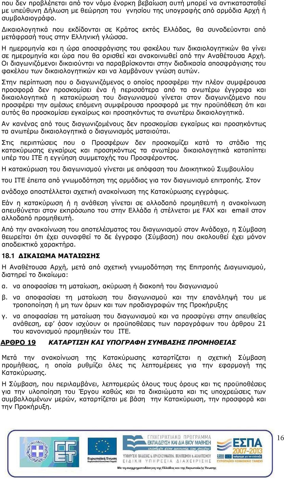 Η ημερομηνία και η ώρα αποσφράγισης του φακέλου των δικαιολογητικών θα γίνει σε ημερομηνία και ώρα που θα ορισθεί και ανακοινωθεί από την Αναθέτουσα Αρχή.