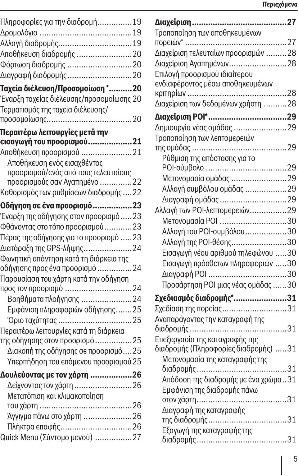 ..21 Αποθήκευση ενός εισαχθέντος προορισμού/ενός από τους τελευταίους προορισμούς σαν Αγαπημένο...22 Καθορισμός των ρυθμίσεων διαδρομής...22 Οδήγηση σε ένα προορισμό.