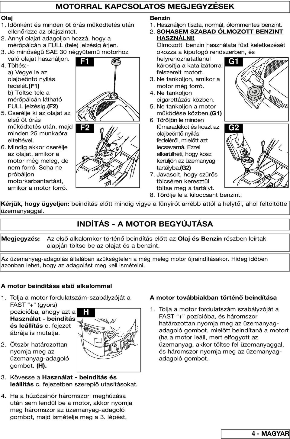 Cserélje ki az olajat az első öt órás működtetés után, majd F2 minden 25 munkaóra elteltével. 6. Mindig akkor cserélje az olajat, amikor a motor még meleg, de nem forró.