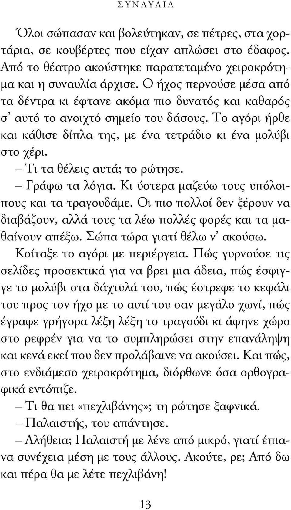 Τι τα θέλεις αυτά; το ρώτησε. Γράφω τα λόγια. Κι ύστερα μαζεύω τους υπόλοιπους και τα τραγουδάμε. Οι πιο πολλοί δεν ξέρουν να διαβάζουν, αλλά τους τα λέω πολλές φορές και τα μαθαίνουν απέξω.