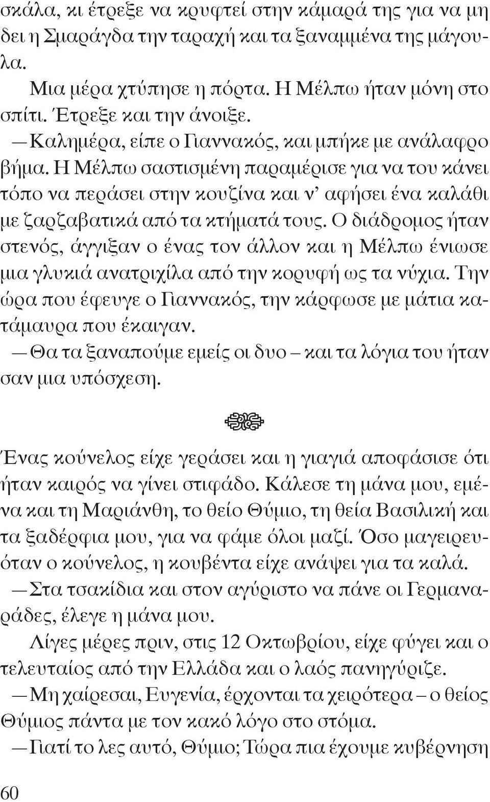 Ο διάδρομος ήταν στενός, άγγιξαν ο ένας τον άλλον και η Μέλπω ένιωσε μια γλυκιά ανατριχίλα από την κορυφή ως τα νύχια. Την ώρα που έφευγε ο Γιαννακός, την κάρφωσε με μάτια κατάμαυρα που έκαιγαν.