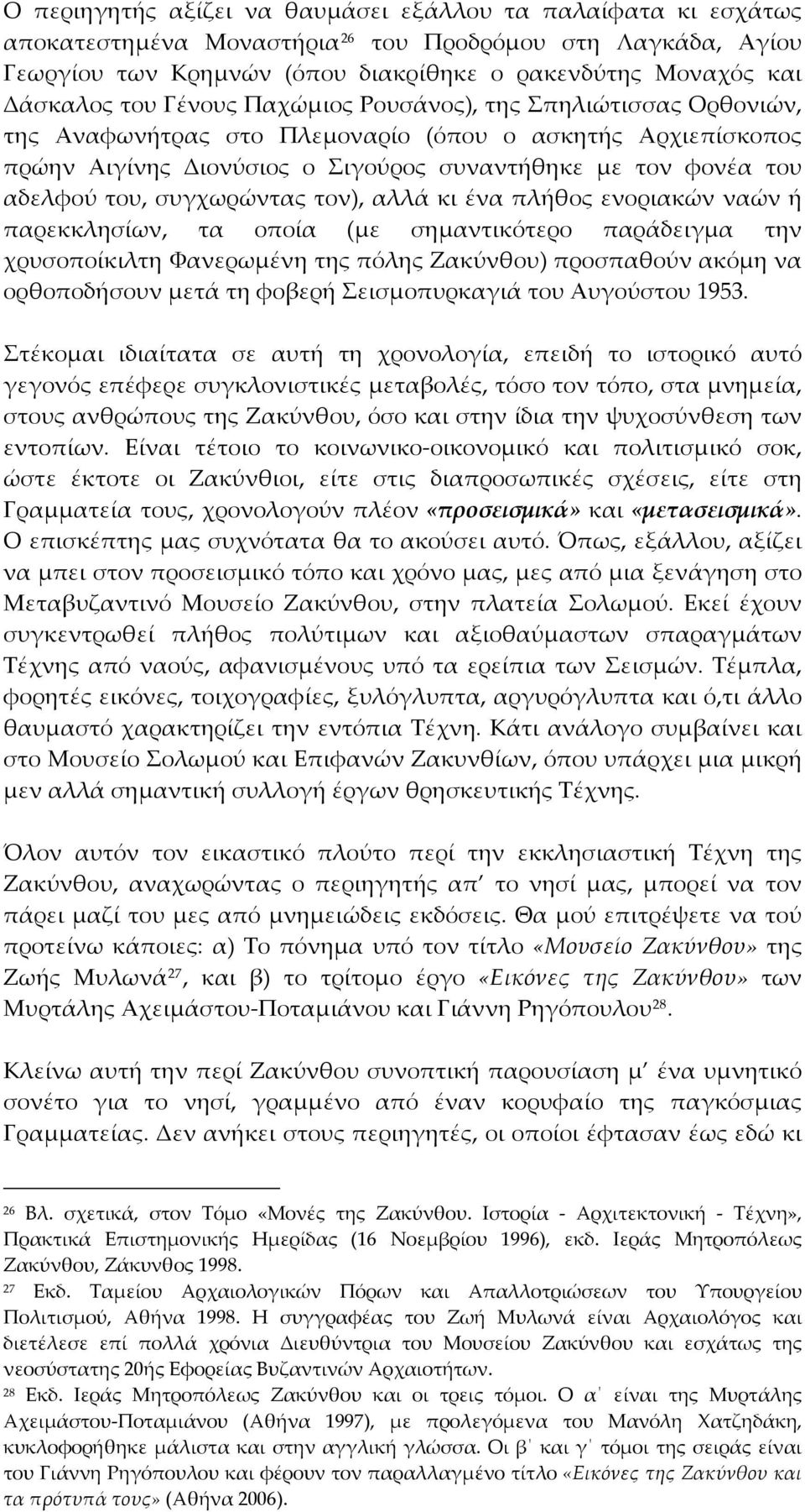 συγχωρώντας τον), αλλά κι ένα πλήθος ενοριακών ναών ή παρεκκλησίων, τα οποία (με σημαντικότερο παράδειγμα την χρυσοποίκιλτη Φανερωμένη της πόλης Ζακύνθου) προσπαθούν ακόμη να ορθοποδήσουν μετά τη