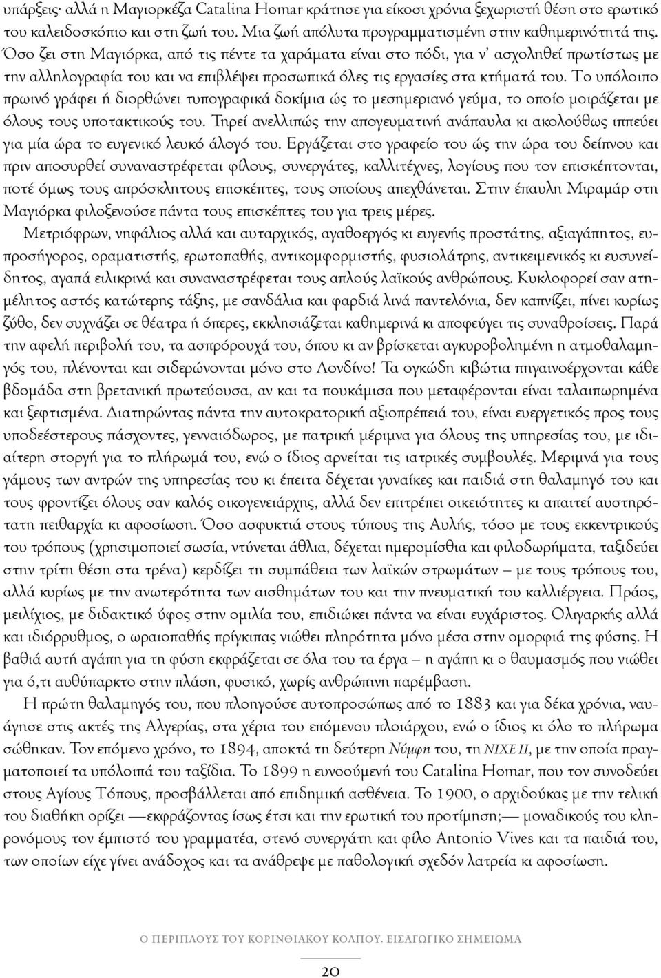 Tο υπόλοιπο πρωινό γράφει ή διορθώνει τυπογραφικά δοκίμια ώς το μεσημεριανό γεύμα, το οποίο μοιράζεται με όλους τους υποτακτικούς του.