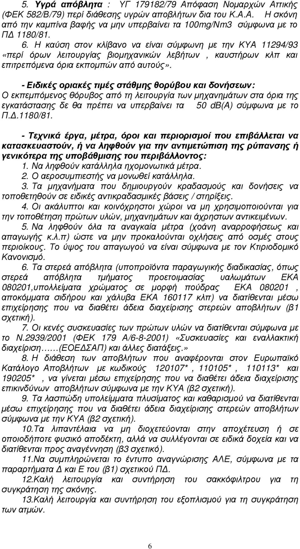 - Ειδικές οριακές τιµές στάθµης θορύβου και δονήσεων: Ο εκπεµπόµενος θόρυβος από τη λειτουργία των µηχανηµάτων στα όρια της εγκατάστασης δε θα πρέπει να υπερβαίνει τα 50 db(a) σύµφωνα µε το Π..1180/81.