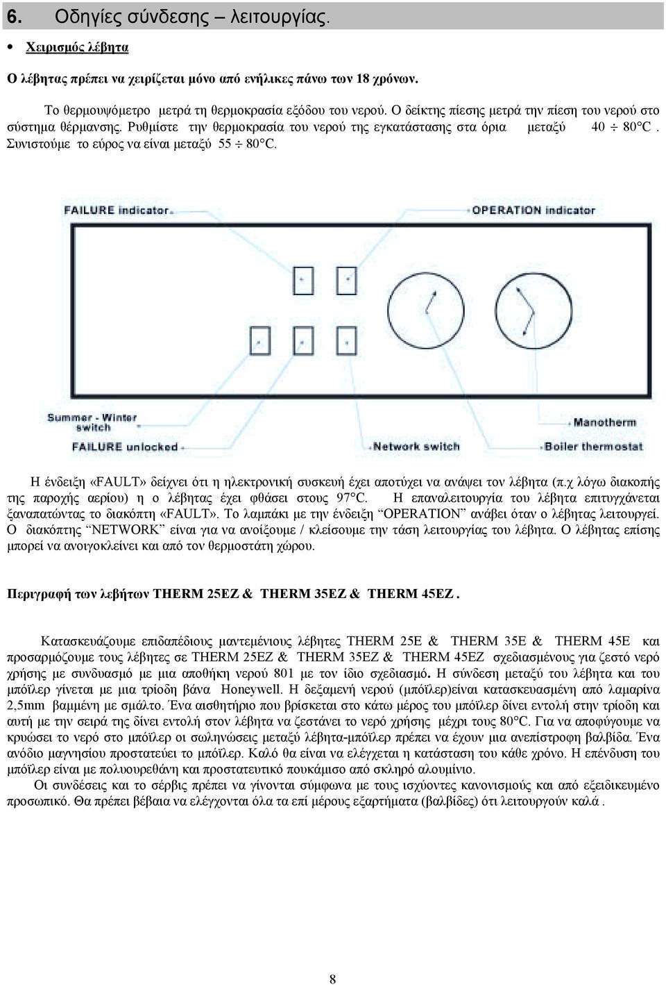 Η ένδειξη «FAULT» δείχνει ότι η ηλεκτρονική συσκευή έχει αποτύχει να ανάψει τον λέβητα (π.χ λόγω διακοπής της παροχής αερίου) η ο λέβητας έχει φθάσει στους 97 C.