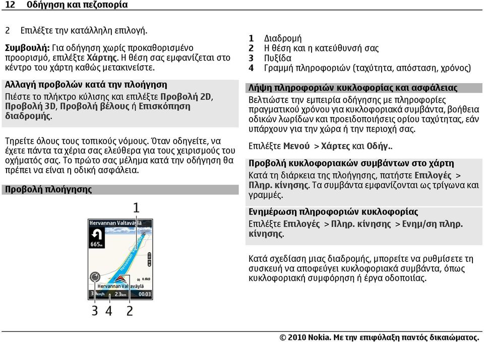 Όταν οδηγείτε, να έχετε πάντα τα χέρια σας ελεύθερα για τους χειρισµούς του οχήµατός σας. Το πρώτο σας µέληµα κατά την οδήγηση θα πρέπει να είναι η οδική ασφάλεια.