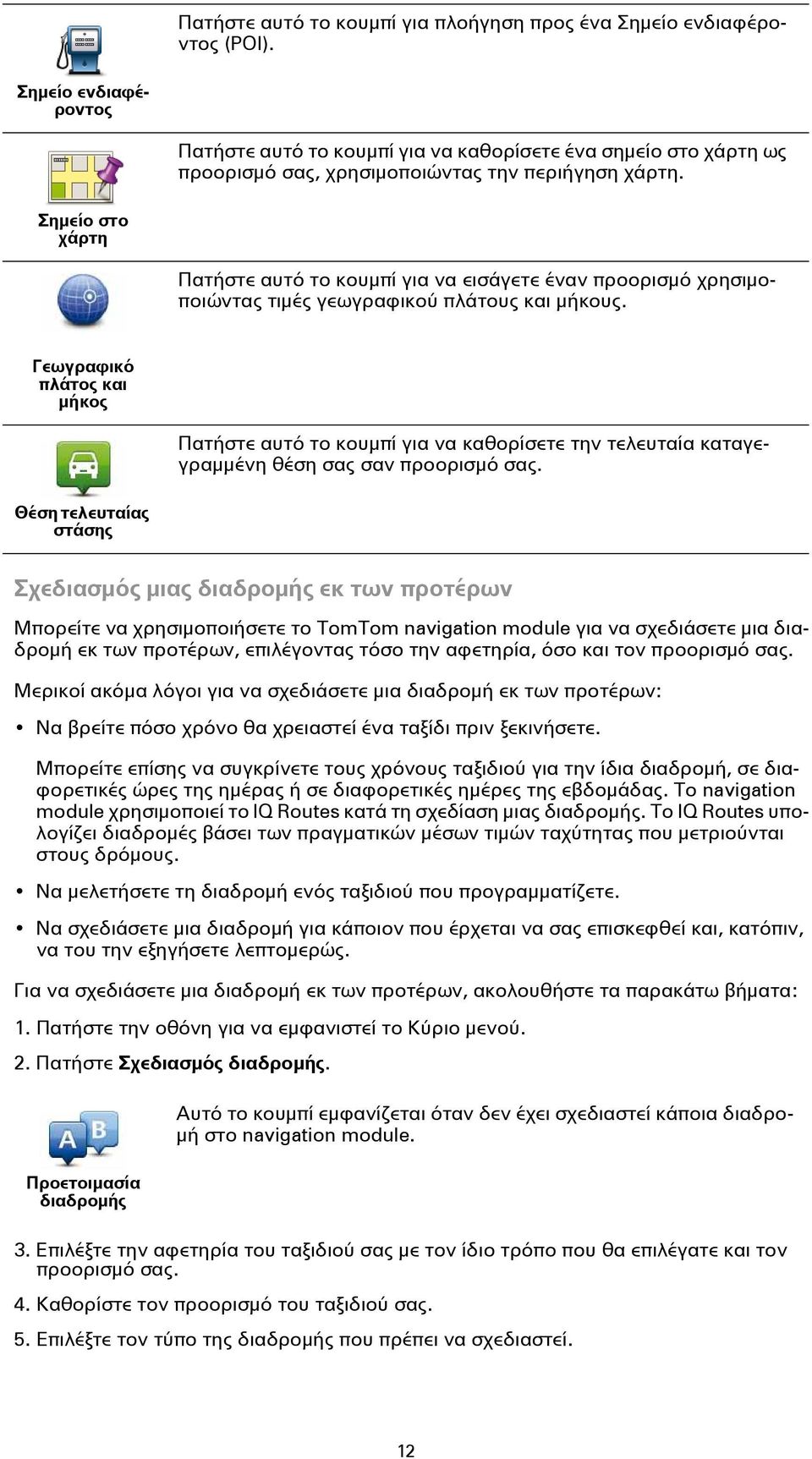 Σημείο στο χάρτη Πατήστε αυτό το κουμπί για να εισάγετε έναν προορισμό χρησιμοποιώντας τιμές γεωγραφικού πλάτους και μήκους.