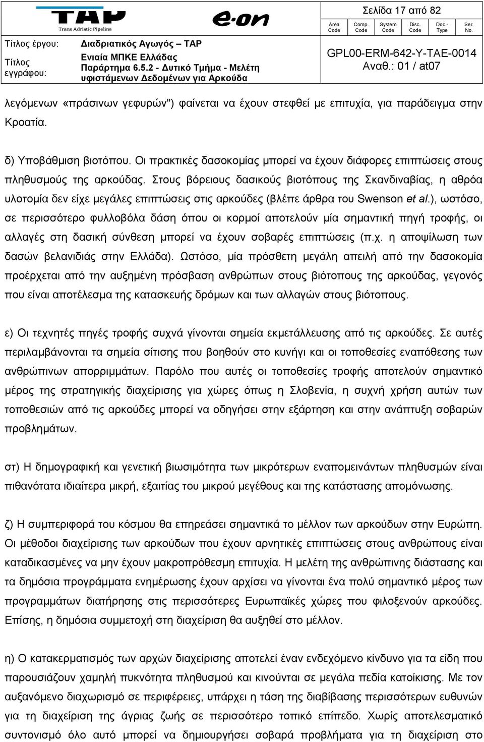 Στους βόρειους δασικούς βιοτόπους της Σκανδιναβίας, η αθρόα υλοτομία δεν είχε μεγάλες επιπτώσεις στις αρκούδες (βλέπε άρθρα του Swenson et al.