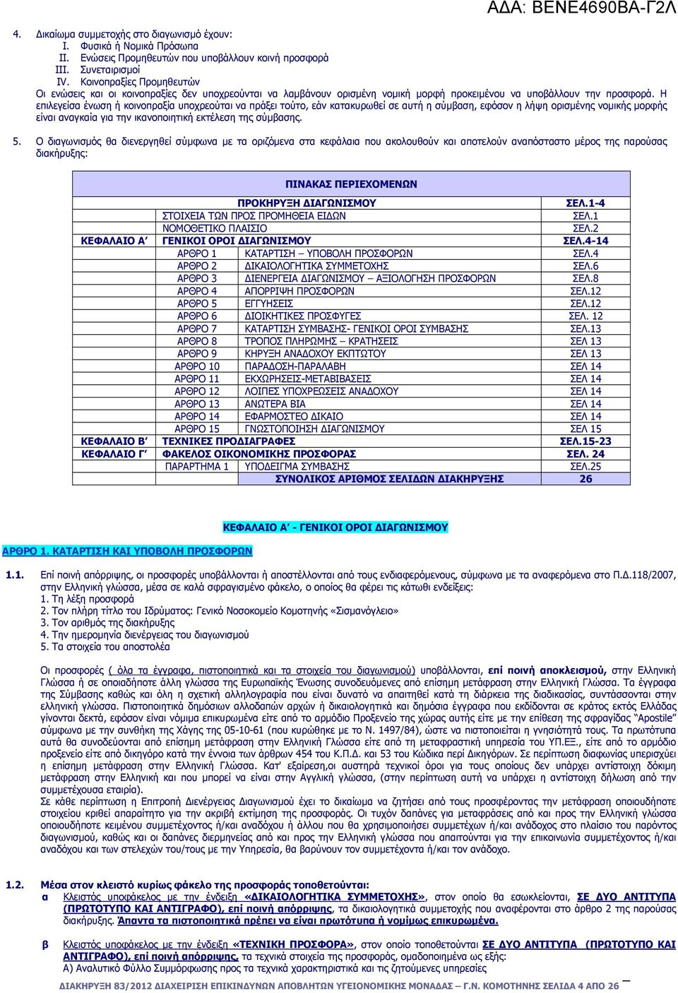 Η επιλεγείσα ένωση ή κοινοπραξία υποχρεούται να πράξει τούτο, εάν κατακυρωθεί σε αυτή η σύµβαση, εφόσον η λήψη ορισµένης νοµικής µορφής είναι αναγκαία για την ικανοποιητική εκτέλεση της σύµβασης. 5.