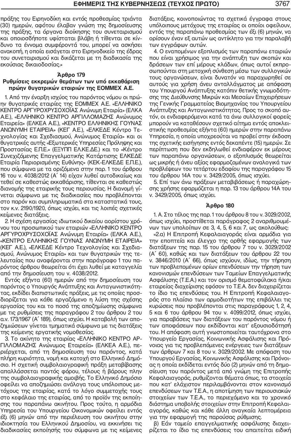 της εκούσιας δικαιοδοσίας.» Άρθρο 179 Ρυθμίσεις εκκρεμών θεμάτων των υπό εκκαθάριση πρώην θυγατρικών εταιριών της ΕΟΜΜΕΧ Α.Ε. 1. Από την έναρξη ισχύος του παρόντος νόμου οι πρώ ην θυγατρικές εταιρίες της ΕΟΜΜΕΧ Α.