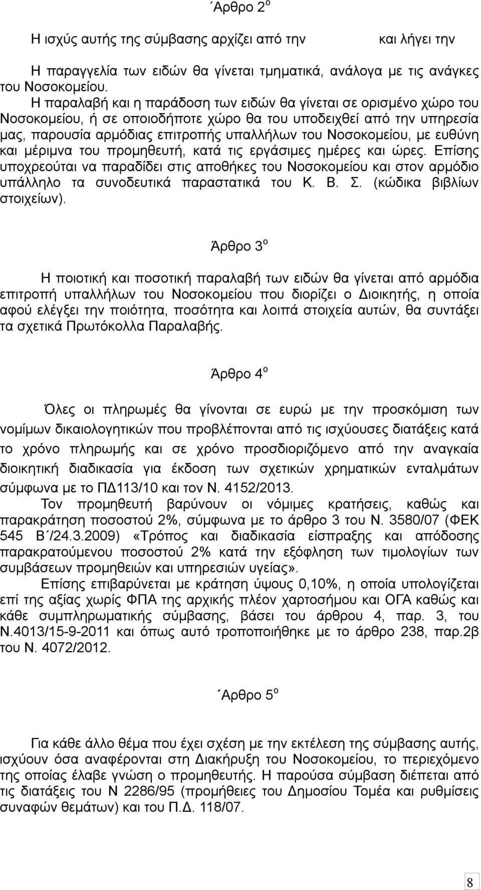 με ευθύνη και μέριμνα του προμηθευτή, κατά τις εργάσιμες ημέρες και ώρες. Επίσης υποχρεούται να παραδίδει στις αποθήκες του Νοσοκομείου και στον αρμόδιο υπάλληλο τα συνοδευτικά παραστατικά του Κ. Β.