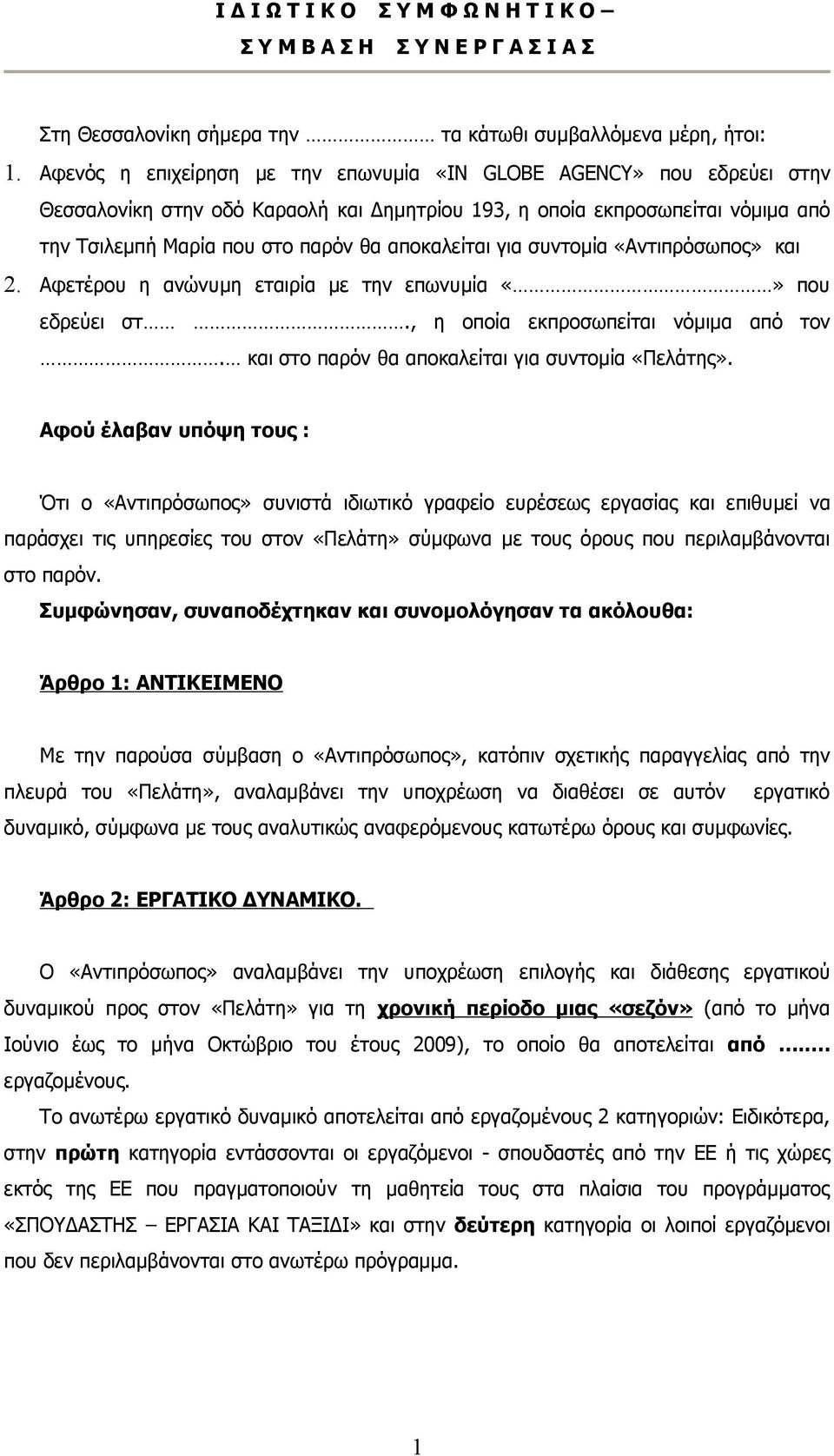 για συντομία «Αντιπρόσωπος» και 2. Αφετέρου η ανώνυμη εταιρία με την επωνυμία που εδρεύει στ., η οποία εκπροσωπείται νόμιμα από τον. και στο παρόν θα αποκαλείται για συντομία «Πελάτης».