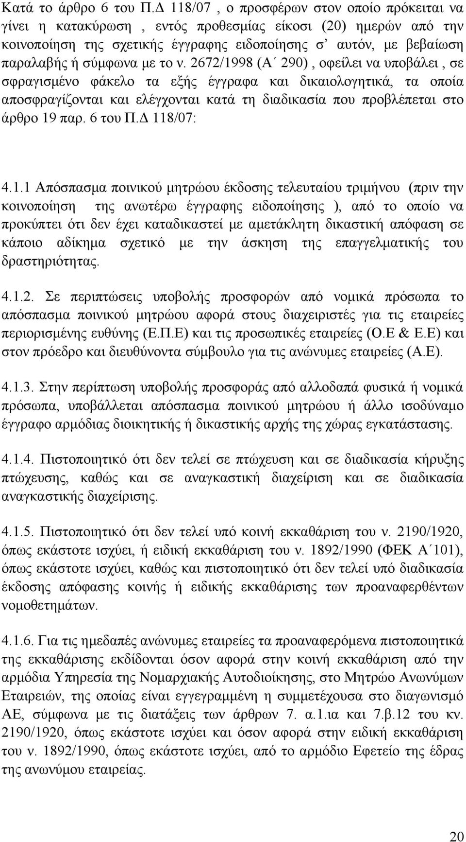 το ν. 2672/1998 (Α 290), οφείλει να υποβάλει, σε σφραγισμένο φάκελο τα εξής έγγραφα και δικαιολογητικά, τα οποία αποσφραγίζονται και ελέγχονται κατά τη διαδικασία που προβλέπεται στο άρθρο 19 παρ.