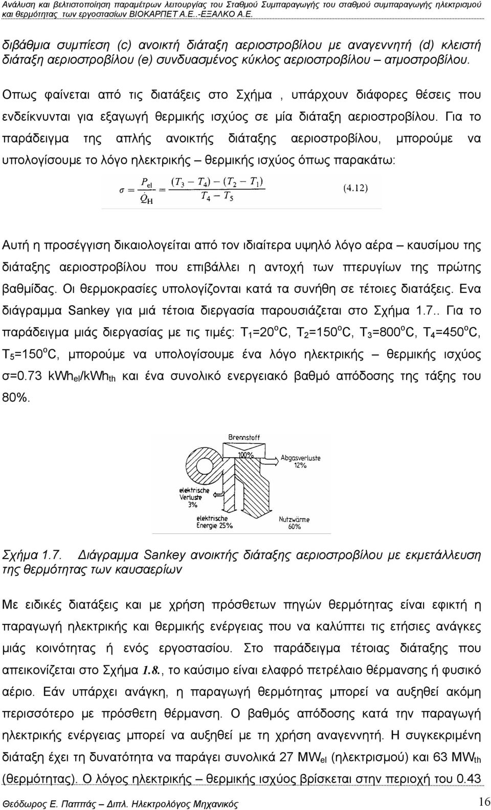 Για το παράδειγμα της απλής ανοικτής διάταξης αεριοστροβίλου, μπορούμε να υπολογίσουμε το λόγο ηλεκτρικής θερμικής ισχύος όπως παρακάτω: Αυτή η προσέγγιση δικαιολογείται από τον ιδιαίτερα υψηλό λόγο