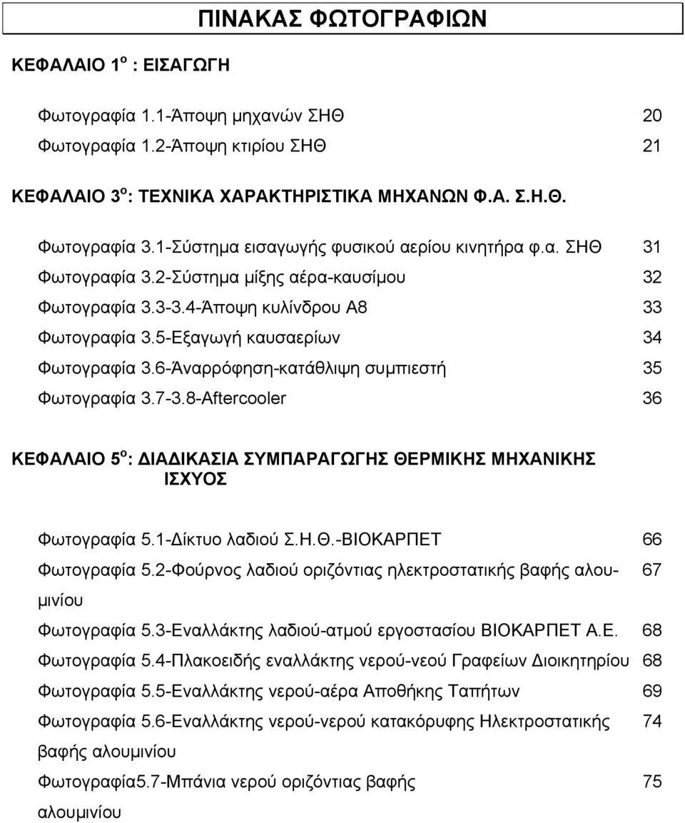 6-Άναρρόφηση-κατάθλιψη συμπιεστή 35 Φωτογραφία 3.7-3.8-Aftercooler 36 ΚΕΦΑΛΑΙΟ 5 ο : ΔΙΑΔΙΚΑΣΙΑ ΣΥΜΠΑΡΑΓΩΓΗΣ ΘΕΡΜΙΚΗΣ ΜΗΧΑΝΙΚΗΣ ΙΣΧΥΟΣ Φωτογραφία 5.1-Δίκτυο λαδιού Σ.Η.Θ.-ΒΙΟΚΑΡΠΕΤ 66 Φωτογραφία 5.