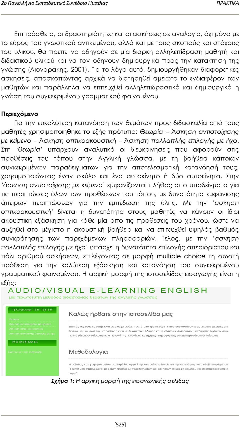 Για το λόγο αυτό, δημιουργήθηκαν διαφορετικές ασκήσεις, αποσκοπώντας αρχικά να διατηρηθεί αμείωτο το ενδιαφέρον των μαθητών και παράλληλα να επιτευχθεί αλληλεπιδραστικά και δημιουργικά η γνώση του