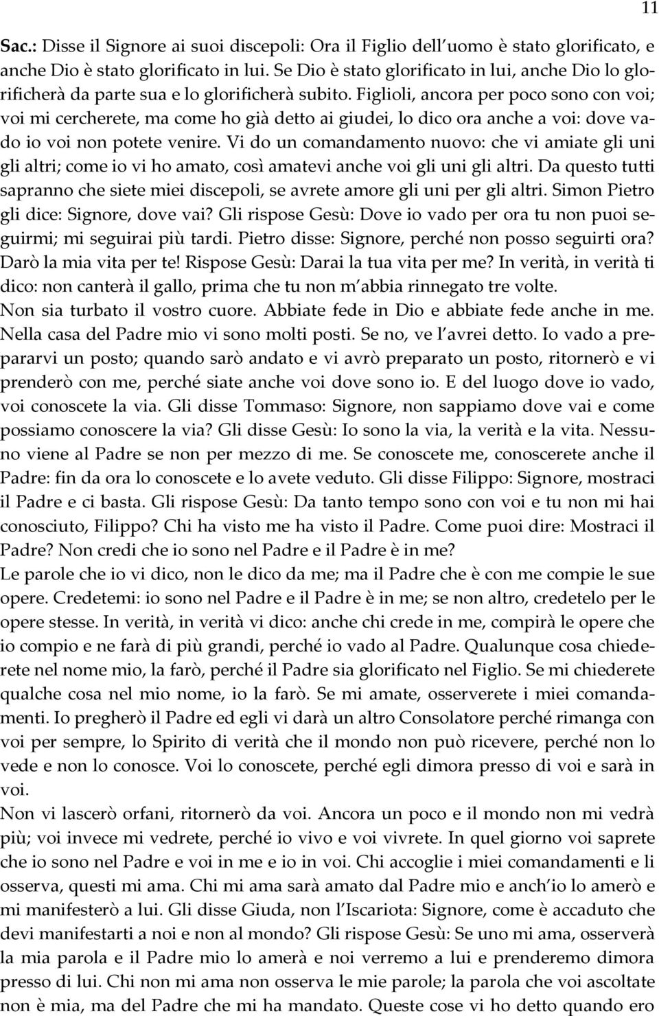 Figlioli, ancora per poco sono con voi; voi mi cercherete, ma come ho già detto ai giudei, lo dico ora anche a voi: dove vado io voi non potete venire.