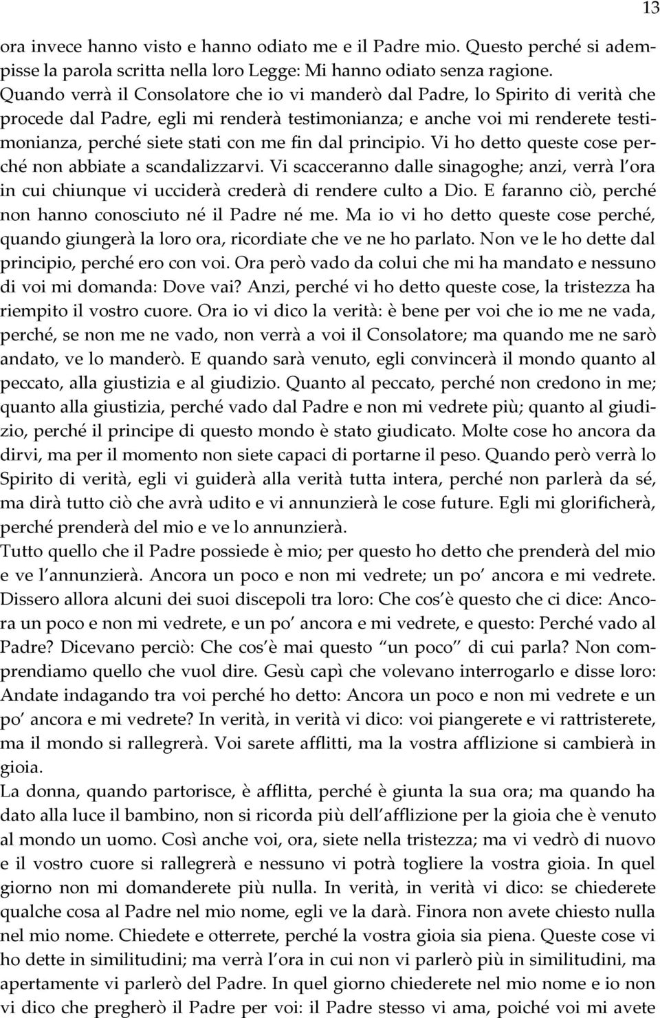 fin dal principio. Vi ho detto queste cose perché non abbiate a scandalizzarvi. Vi scacceranno dalle sinagoghe; anzi, verrà l ora in cui chiunque vi ucciderà crederà di rendere culto a Dio.