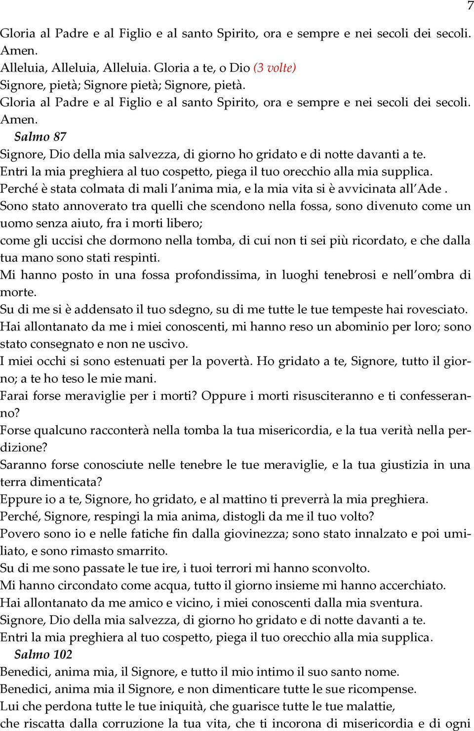 Entri la mia preghiera al tuo cospetto, piega il tuo orecchio alla mia supplica. Perché è stata colmata di mali l anima mia, e la mia vita si è avvicinata all Ade.