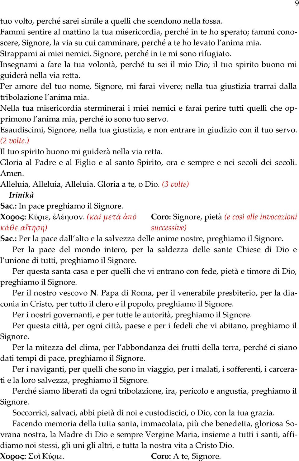 Strappami ai miei nemici, Signore, perché in te mi sono rifugiato. Insegnami a fare la tua volontà, perché tu sei il mio Dio; il tuo spirito buono mi guiderà nella via retta.