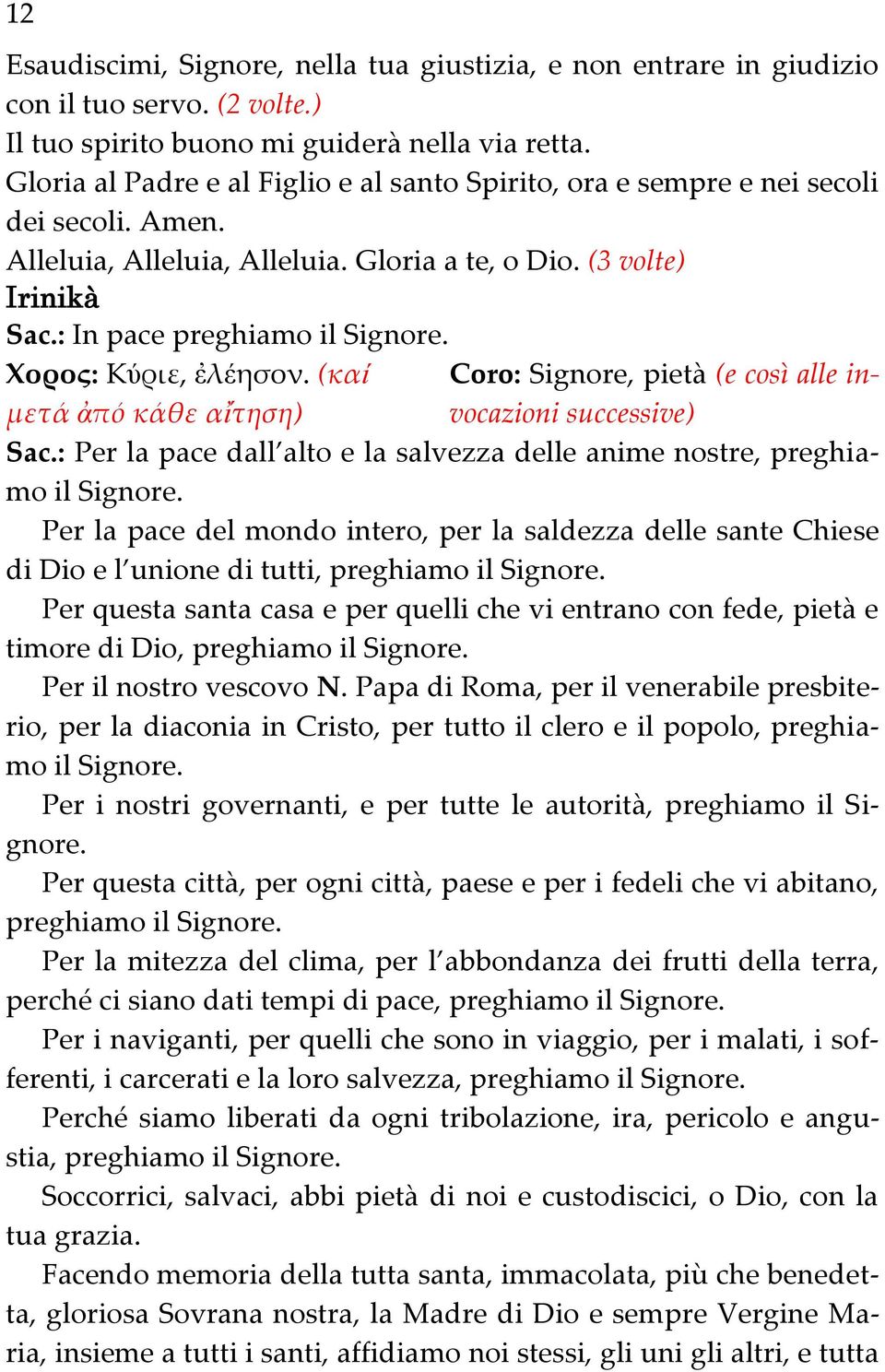 Χορος: Κύριε, ἐλέησον. (καί Coro: Signore, pietà (e così alle invocazioni successive) μετά ἀπό κάθε αἴτηση) Sac.: Per la pace dall alto e la salvezza delle anime nostre, preghiamo il Signore.