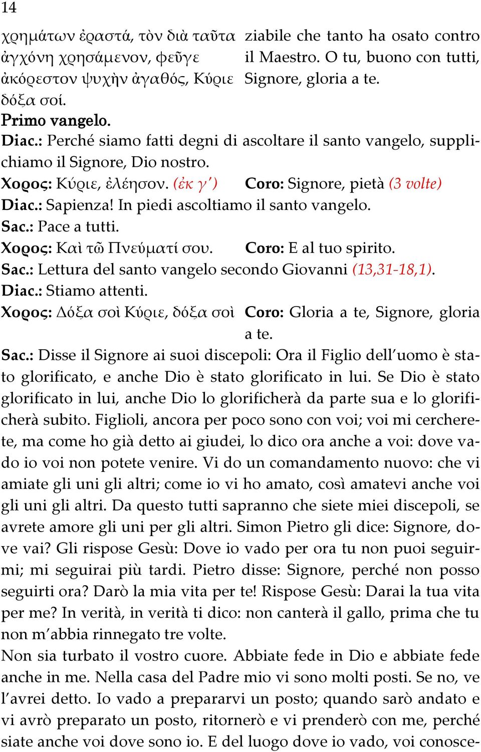 In piedi ascoltiamo il santo vangelo. Sac.: Pace a tutti. Χορος: Καὶ τῶ Πνεύματί σου. Coro: E al tuo spirito. Sac.: Lettura del santo vangelo secondo Giovanni (13,31-18,1). Diac.: Stiamo attenti.