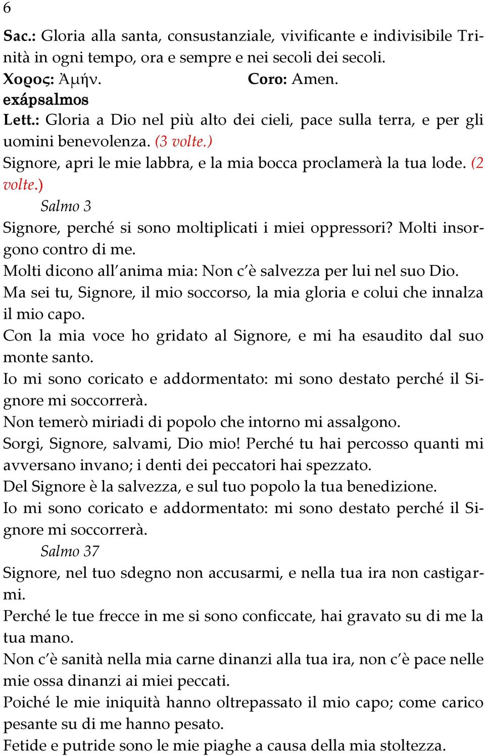 ) Salmo 3 Signore, perché si sono moltiplicati i miei oppressori? Molti insorgono contro di me. Molti dicono all anima mia: Non c è salvezza per lui nel suo Dio.