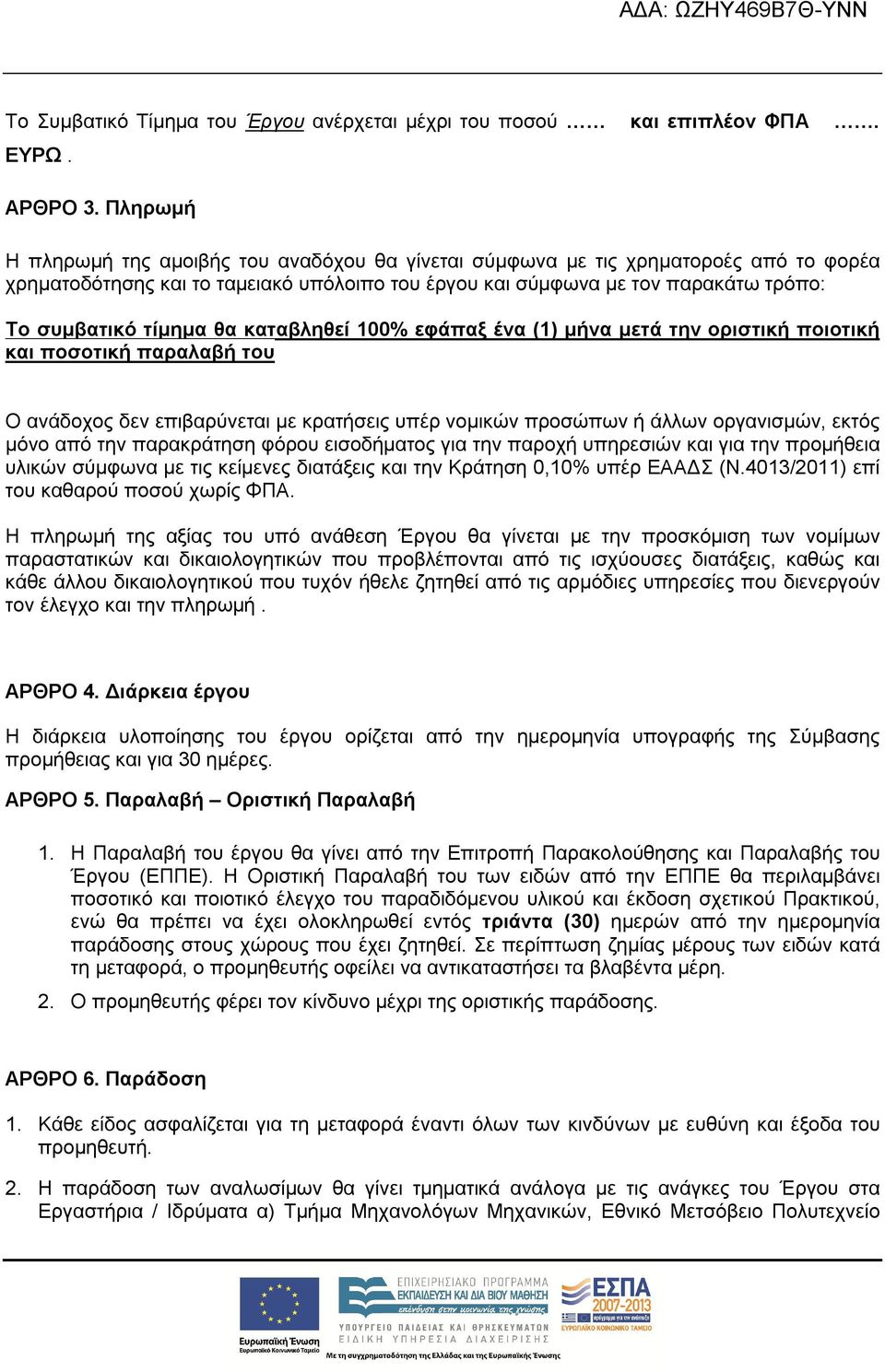 θα καταβληθεί 100% εφάπαξ ένα (1) μήνα μετά την οριστική ποιοτική και ποσοτική παραλαβή του Ο ανάδοχος δεν επιβαρύνεται με κρατήσεις υπέρ νομικών προσώπων ή άλλων οργανισμών, εκτός μόνο από την