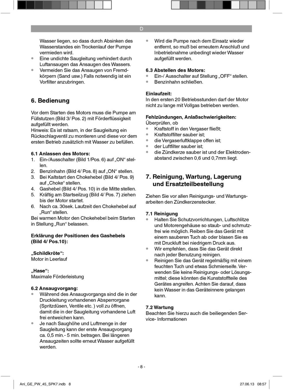 2) mit Förderfl üssigkeit aufgefüllt werden. Hinweis: Es ist ratsam, in der Saugleitung ein Rückschlagventil zu montieren und diese vor dem ersten Betrieb zusätzlich mit Wasser zu befüllen. 6.