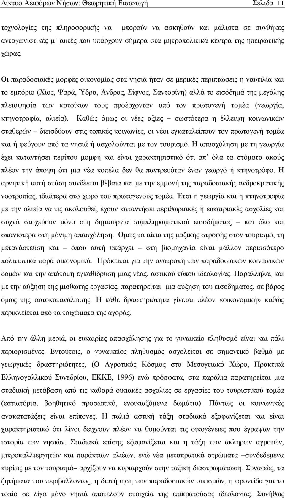 Οι παραδοσιακές μορφές οικονομίας στα νησιά ήταν σε μερικές περιπτώσεις η ναυτιλία και το εμπόριο (Χίος, Ψαρά, Ύδρα, Άνδρος, Σίφνος, Σαντορίνη) αλλά το εισόδημά της μεγάλης πλειοψηφία των κατοίκων