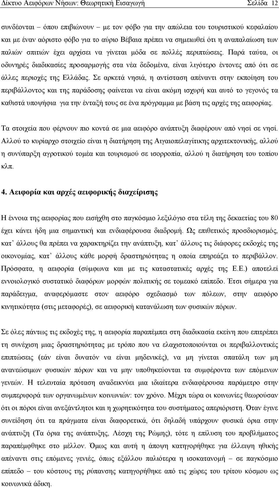 Παρά ταύτα, οι οδυνηρές διαδικασίες προσαρμογής στα νέα δεδομένα, είναι λιγότερο έντονες από ότι σε άλλες περιοχές της Ελλάδας.