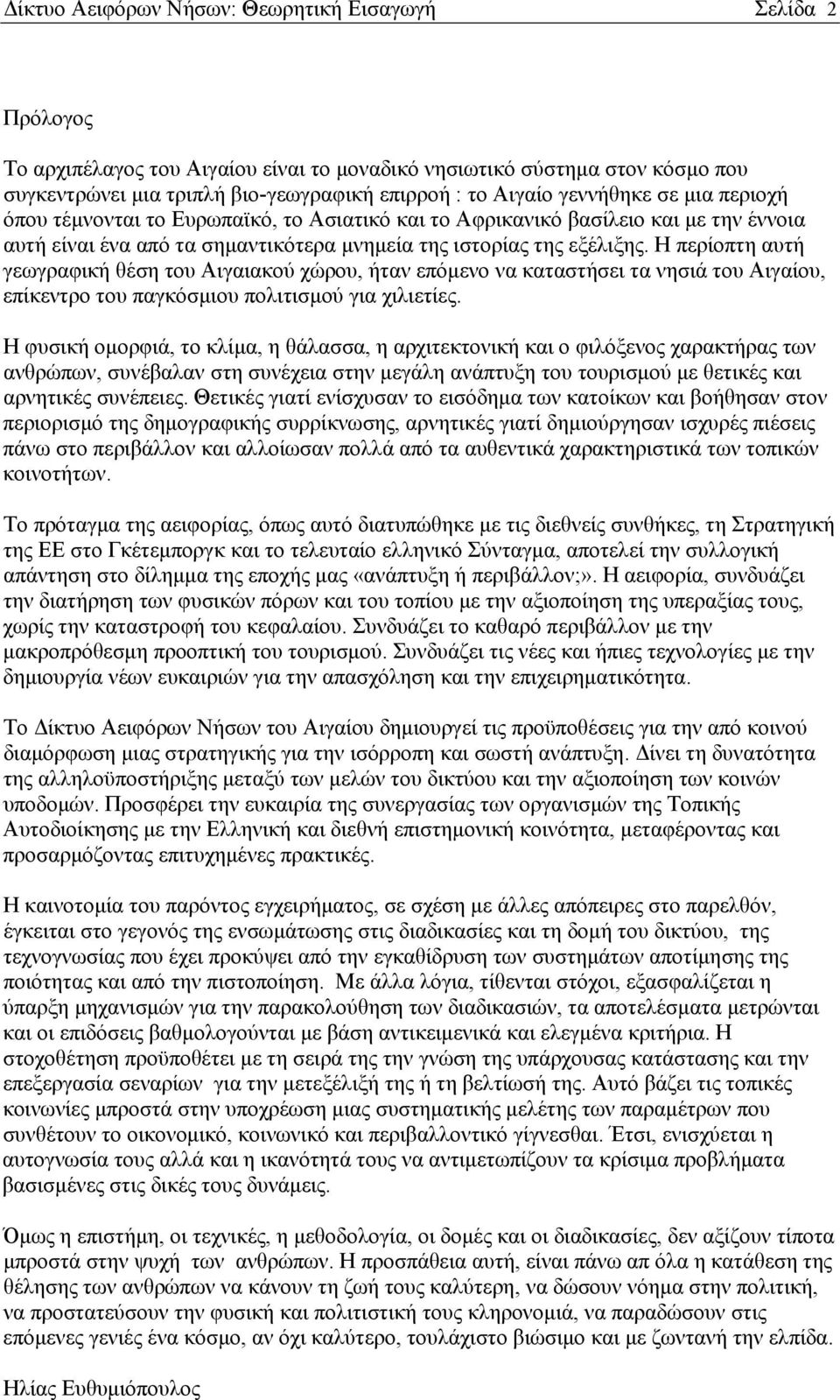 Η περίοπτη αυτή γεωγραφική θέση του Αιγαιακού χώρου, ήταν επόμενο να καταστήσει τα νησιά του Αιγαίου, επίκεντρο του παγκόσμιου πολιτισμού για χιλιετίες.