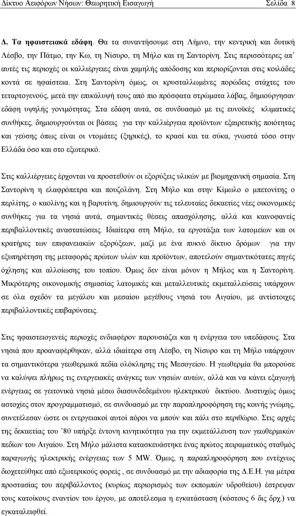 Στη Σαντορίνη όμως, οι κρυσταλλωμένες πορώδεις στάχτες του τεταρτογενούς, μετά την επικάλυψή τους από πιο πρόσφατα στρώματα λάβας, δημιούργησαν εδάφη υψηλής γονιμότητας.