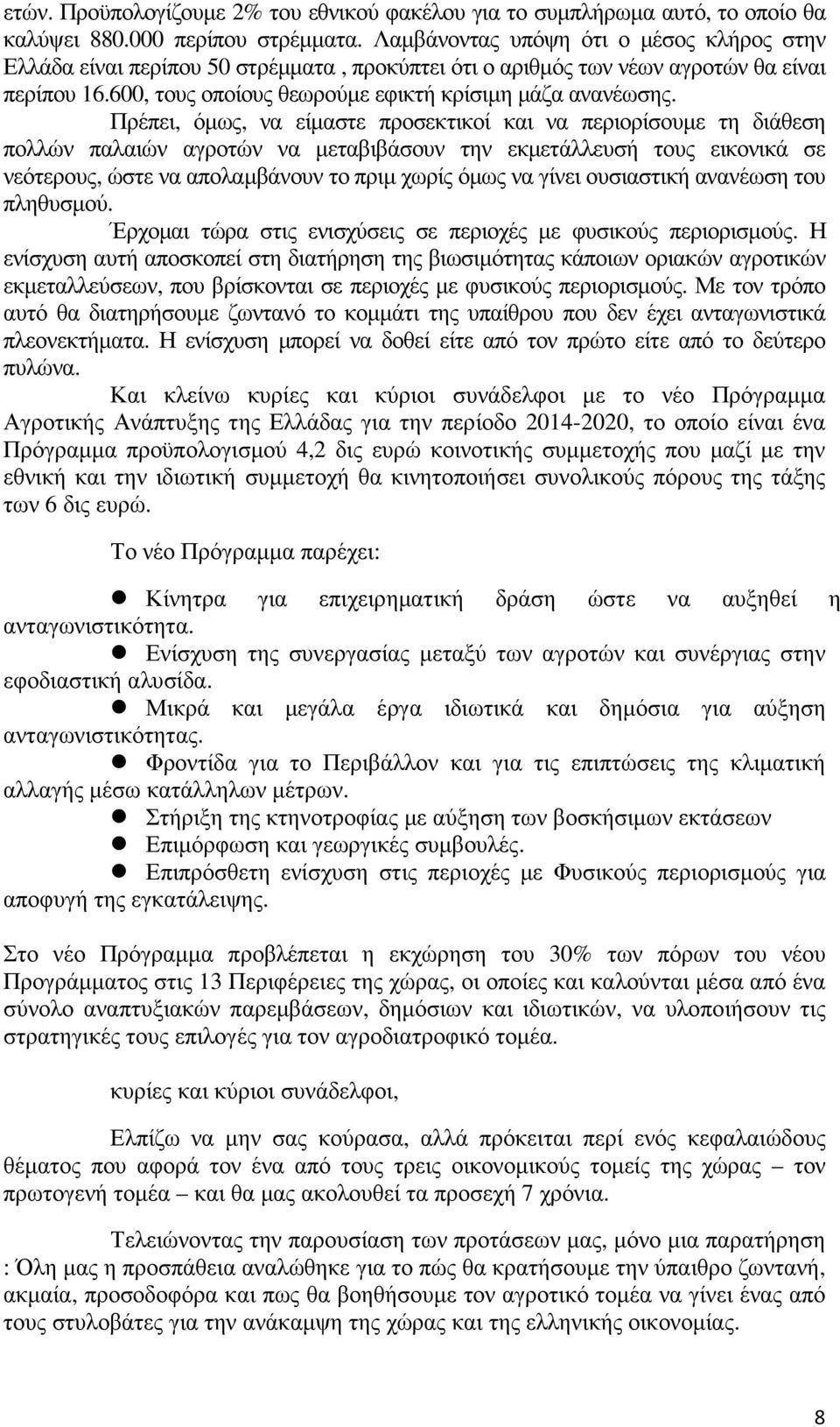 Πρέπει, όµως, να είµαστε προσεκτικοί και να περιορίσουµε τη διάθεση πολλών παλαιών αγροτών να µεταβιβάσουν την εκµετάλλευσή τους εικονικά σε νεότερους, ώστε να απολαµβάνουν το πριµ χωρίς όµως να