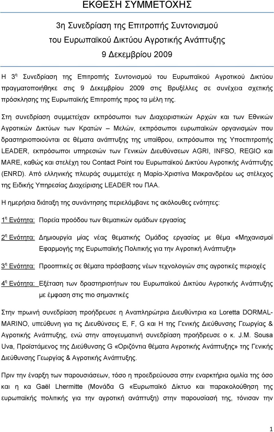 Στη συνεδρίαση συμμετείχαν εκπρόσωποι των Διαχειριστικών Αρχών και των Εθνικών Αγροτικών Δικτύων των Κρατών Μελών, εκπρόσωποι ευρωπαϊκών οργανισμών που δραστηριοποιούνται σε θέματα ανάπτυξης της